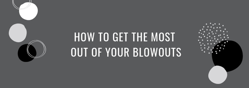 how to get the most out of your blowouts