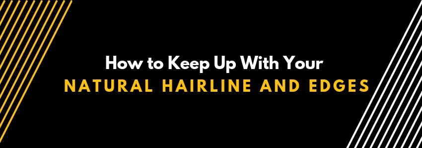 how to keep up with your natural hairline and edges