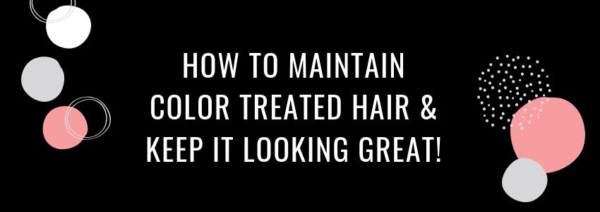 how to maintain color treated hair and keep it looking great