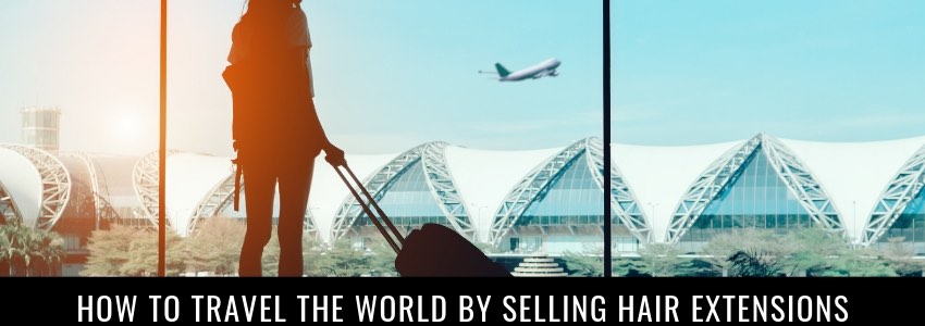 How To Travel The World By Selling Hair Extensions