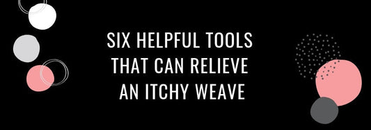 six helpful tools that can relieve an itchy weave