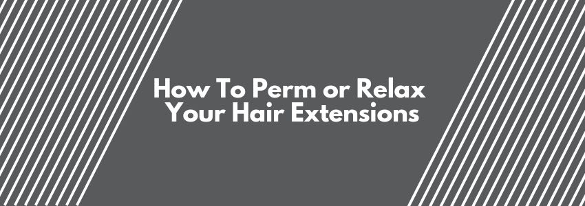 how to perm or relax your hair extensions