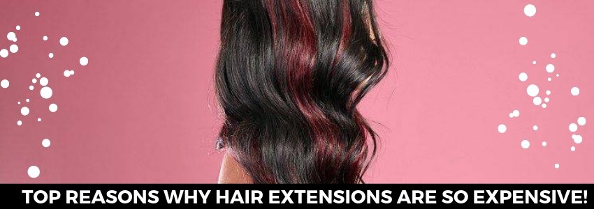 top reasons why hair extensions are so expensive