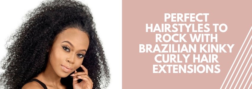 perfect hairstyles to rock with brazilian kinky curly hair extensions
