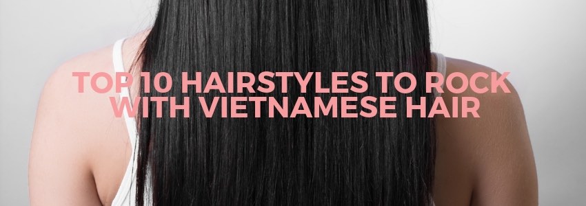 top 10 hairstyles to rock with vietnamese hair