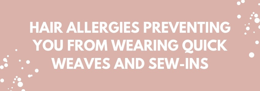 hair allergies preventing you from wearing quick weaves and sew ins
