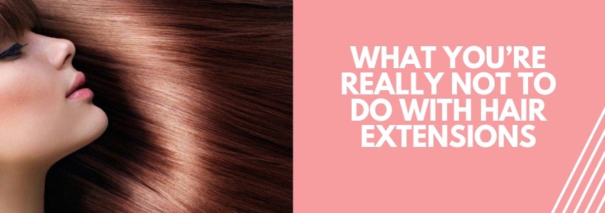 what you're really not to do with hair extensions