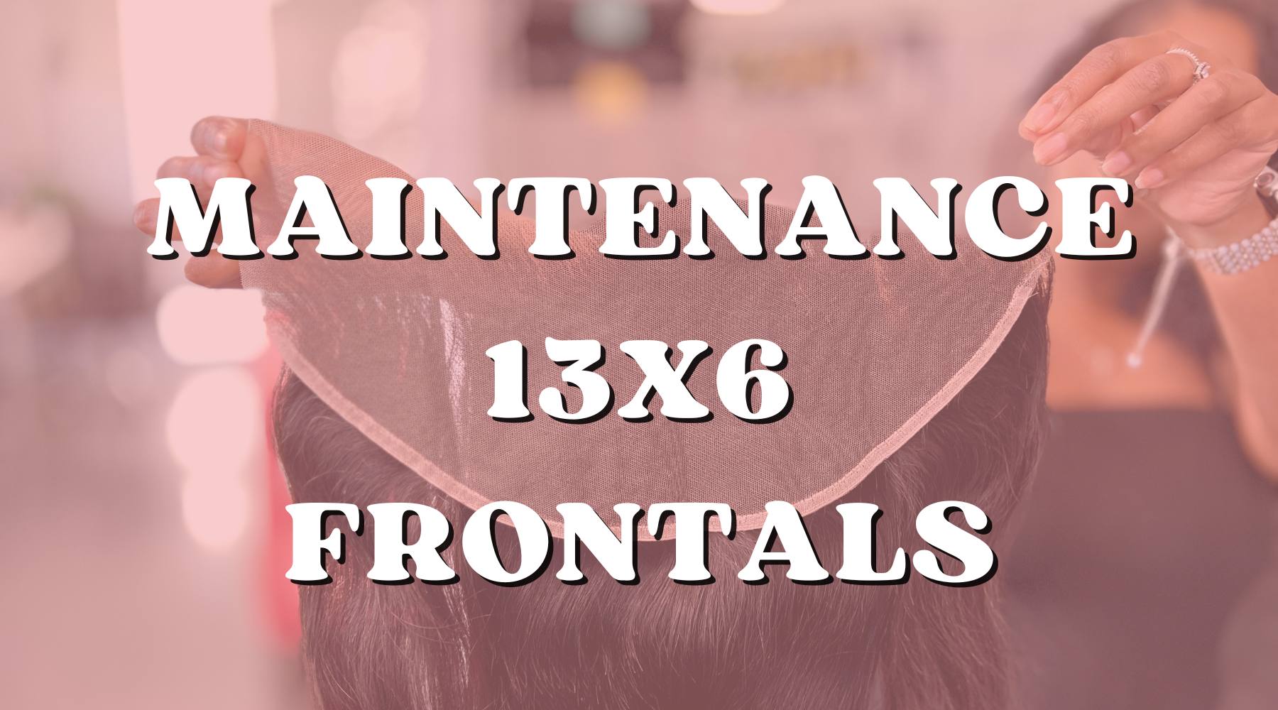 Maintaining Your 13x6 HD Lace Frontals: Tips and Tricks - Private Label