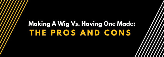 making a wig vs having one made the pros and cons