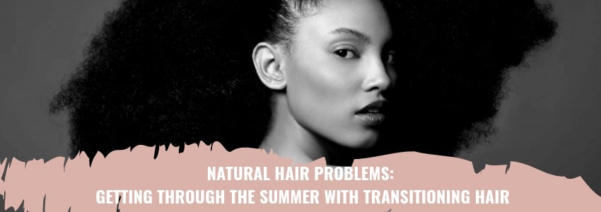 natural hair problems getting through the summer with transitioning hair