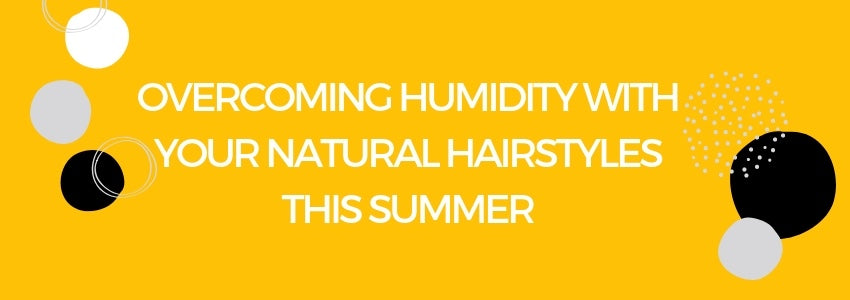 overcoming humidity with your natural hairstyles this summer