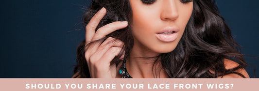 should you share your lace front wigs