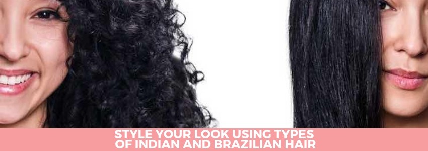 style your look using types of indian and brazilian hair