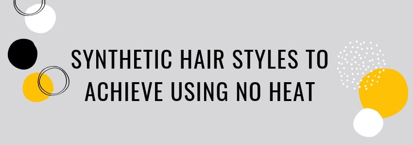 synthetic hair styles to achieve using no heat