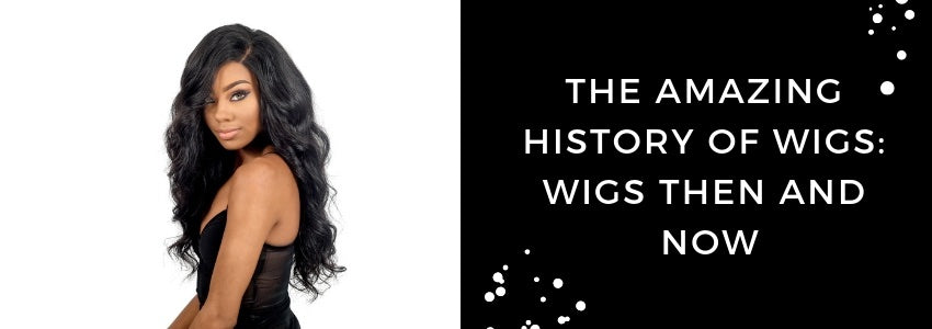the amazing history of wigs then and now