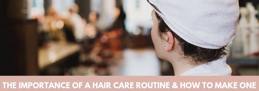 the importance of a hair care routine and how to make one