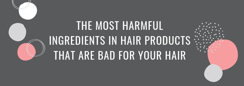 the most harmful ingredients in hair products that are bad for your hair