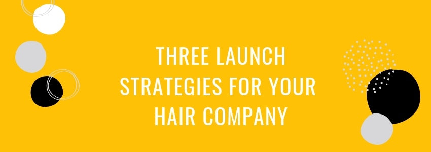 three launch strategies for your hair company