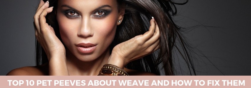 top 10 pet peeves about weave and how to fix them