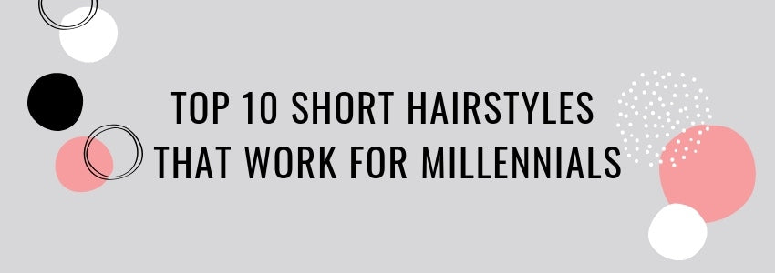 top 10 short hairstyles that work for millennials