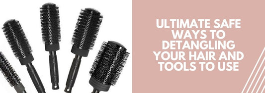 ultimate safe ways to detangling your hair and tools to use