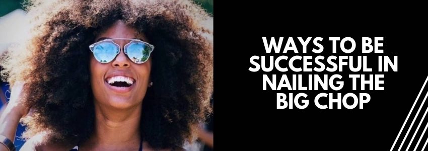 ways to be successful in nailing the big chop