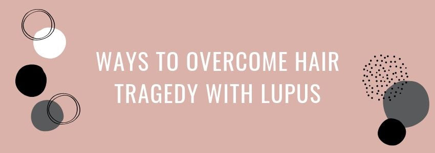 ways to overcome hair tragedy with lupus