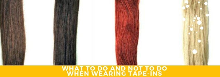 what to do and no to do when wearing tape ins