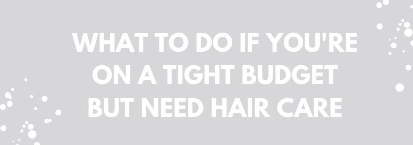 what to do if you're on a tight budget but need hair care