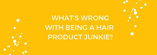 whats wrong with being a hair product junkie