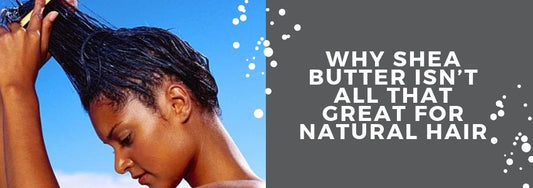 why shea butter isn't all that great for natural hair
